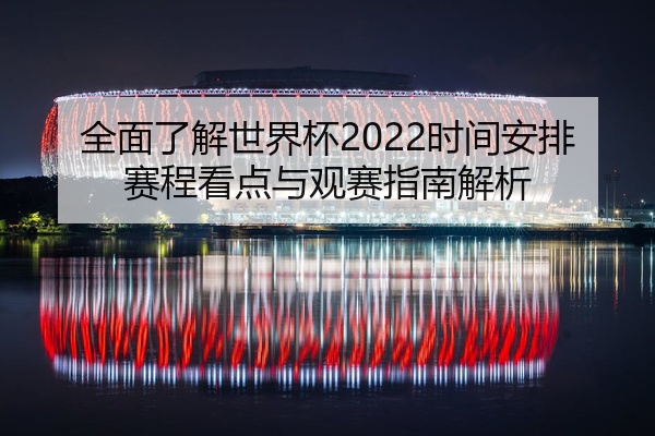 全面了解世界杯2022时间安排赛程看点与观赛指南解析