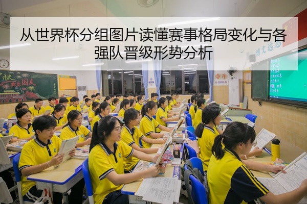 从世界杯分组图片读懂赛事格局变化与各强队晋级形势分析