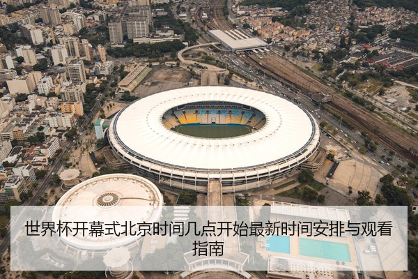 世界杯开幕式北京时间几点开始最新时间安排与观看指南