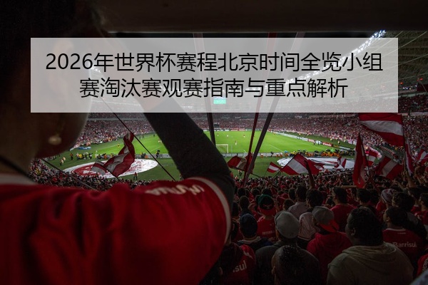 2026年世界杯赛程北京时间全览小组赛淘汰赛观赛指南与重点解析