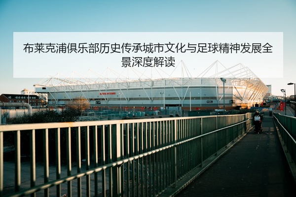布莱克浦俱乐部历史传承城市文化与足球精神发展全景深度解读