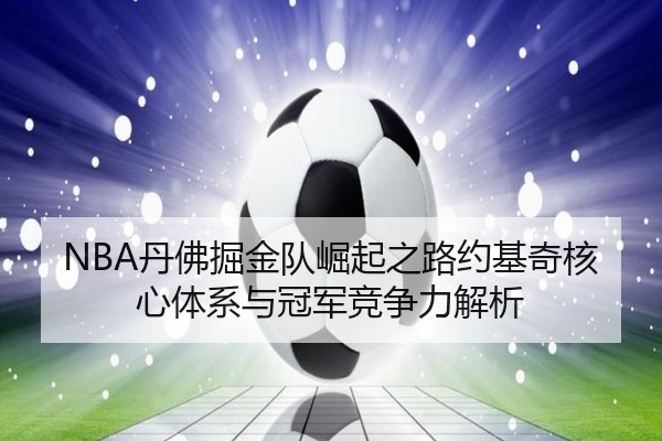 NBA丹佛掘金队崛起之路约基奇核心体系与冠军竞争力解析