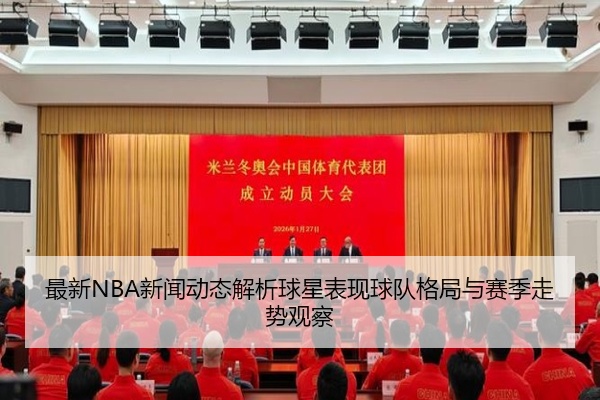 最新NBA新闻动态解析球星表现球队格局与赛季走势观察
