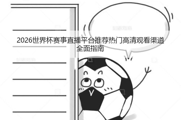 2026世界杯赛事直播平台推荐热门高清观看渠道全面指南