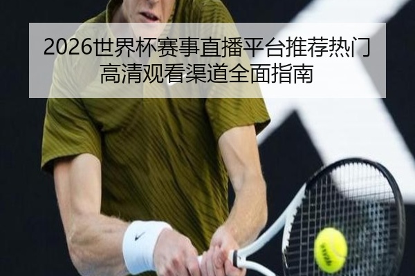 2026世界杯赛事直播平台推荐热门高清观看渠道全面指南