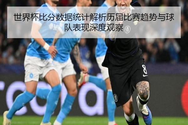 世界杯比分数据统计解析历届比赛趋势与球队表现深度观察
